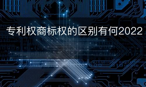 专利权商标权的区别有何2022
