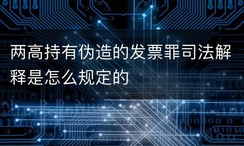 两高持有伪造的发票罪司法解释是怎么规定的