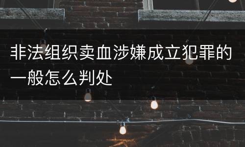 非法组织卖血涉嫌成立犯罪的一般怎么判处