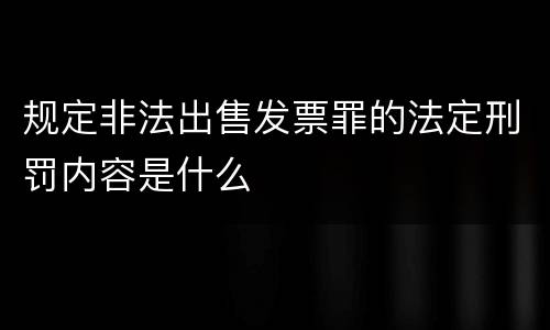 规定非法出售发票罪的法定刑罚内容是什么