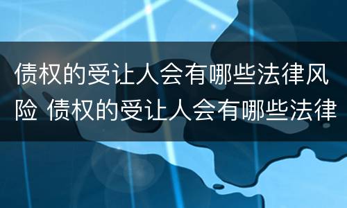 债权的受让人会有哪些法律风险 债权的受让人会有哪些法律风险隐患