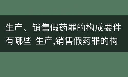 生产、销售假药罪的构成要件有哪些 生产,销售假药罪的构成要件有哪些