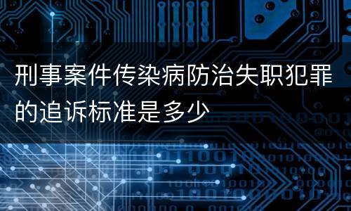 刑事案件传染病防治失职犯罪的追诉标准是多少