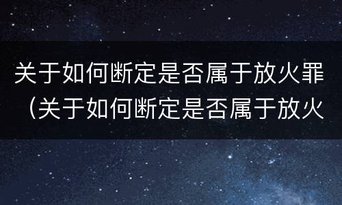 关于如何断定是否属于放火罪（关于如何断定是否属于放火罪的规定）