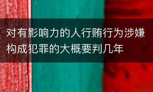 对有影响力的人行贿行为涉嫌构成犯罪的大概要判几年