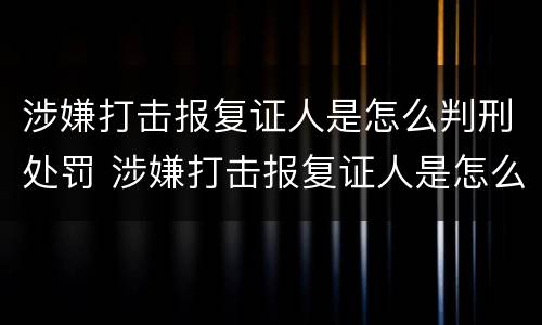 涉嫌打击报复证人是怎么判刑处罚 涉嫌打击报复证人是怎么判刑处罚的