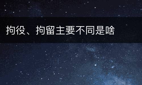 拘役、拘留主要不同是啥