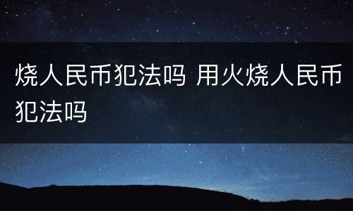 烧人民币犯法吗 用火烧人民币犯法吗