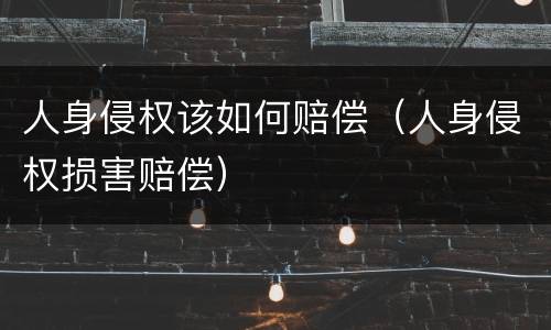 人身侵权该如何赔偿（人身侵权损害赔偿）