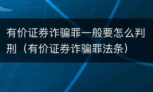 有价证券诈骗罪一般要怎么判刑（有价证券诈骗罪法条）