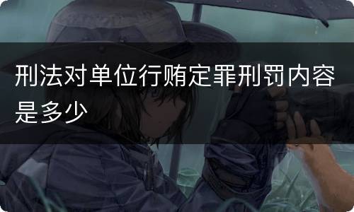 刑法对单位行贿定罪刑罚内容是多少