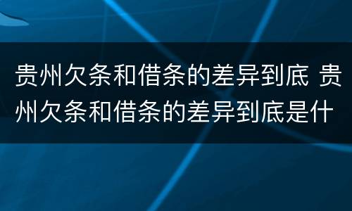 贵州欠条和借条的差异到底 贵州欠条和借条的差异到底是什么