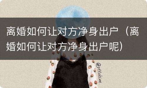 离婚如何让对方净身出户（离婚如何让对方净身出户呢）