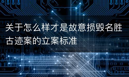 关于怎么样才是故意损毁名胜古迹案的立案标准