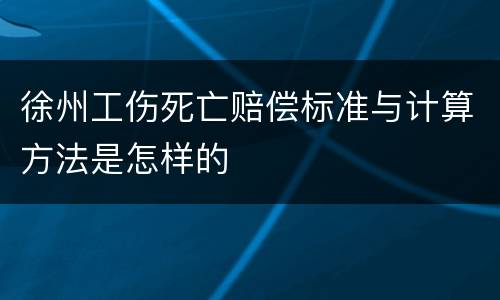 徐州工伤死亡赔偿标准与计算方法是怎样的