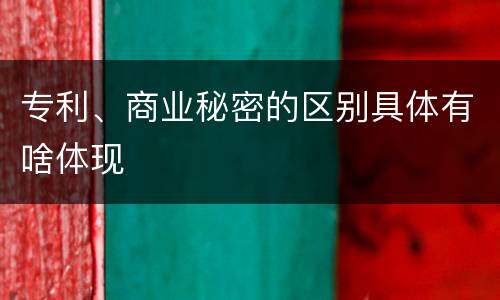 专利、商业秘密的区别具体有啥体现