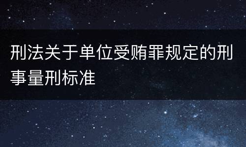 刑法关于单位受贿罪规定的刑事量刑标准