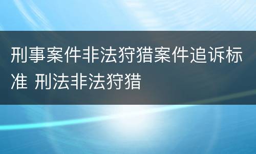 刑事案件非法狩猎案件追诉标准 刑法非法狩猎