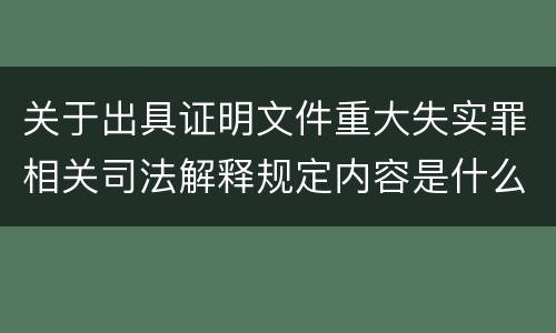 关于出具证明文件重大失实罪相关司法解释规定内容是什么