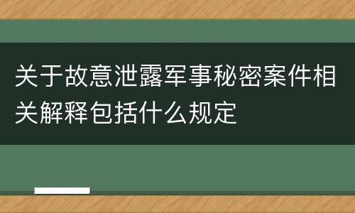 关于故意泄露军事秘密案件相关解释包括什么规定