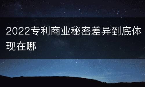 2022专利商业秘密差异到底体现在哪