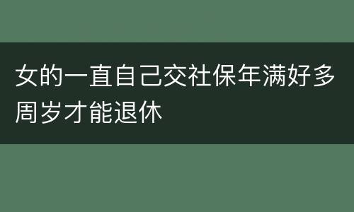 女的一直自己交社保年满好多周岁才能退休
