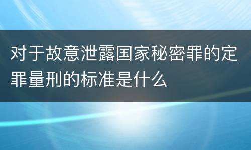 对于故意泄露国家秘密罪的定罪量刑的标准是什么