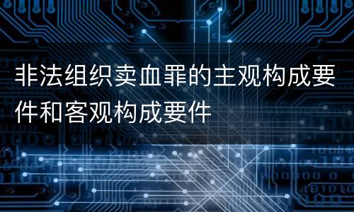 非法组织卖血罪的主观构成要件和客观构成要件