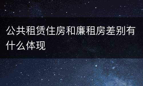 公共租赁住房和廉租房差别有什么体现