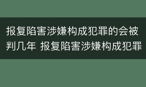 报复陷害涉嫌构成犯罪的会被判几年 报复陷害涉嫌构成犯罪的会被判几年吗