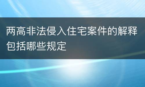 两高非法侵入住宅案件的解释包括哪些规定