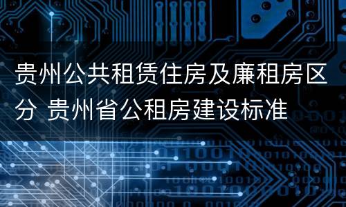 贵州公共租赁住房及廉租房区分 贵州省公租房建设标准