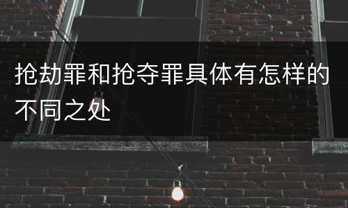 抢劫罪和抢夺罪具体有怎样的不同之处