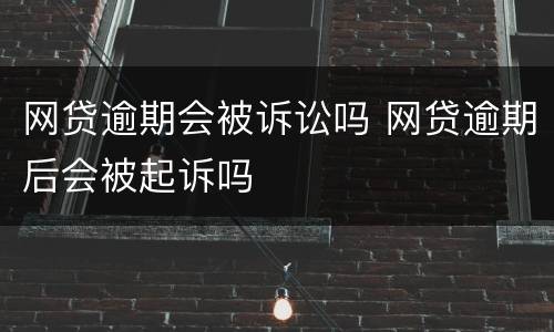 网贷逾期会被诉讼吗 网贷逾期后会被起诉吗