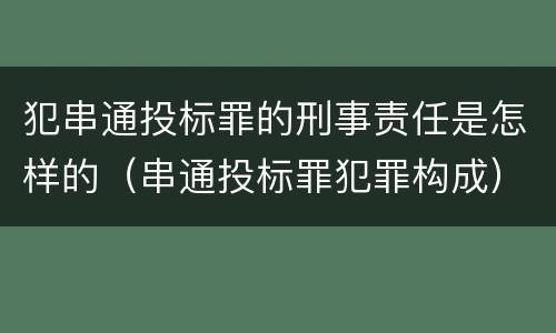 犯串通投标罪的刑事责任是怎样的（串通投标罪犯罪构成）