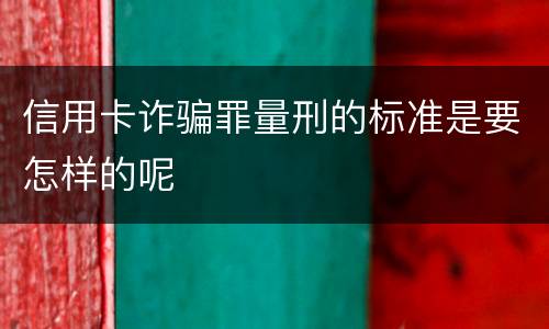 信用卡诈骗罪量刑的标准是要怎样的呢