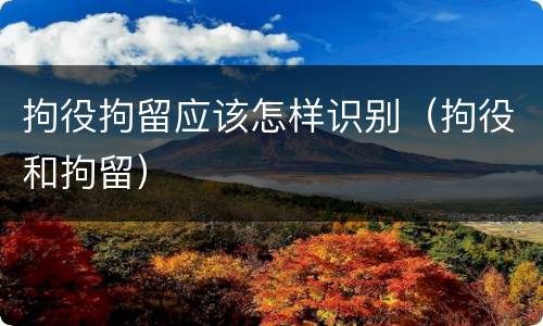 拘役拘留应该怎样识别（拘役和拘留）