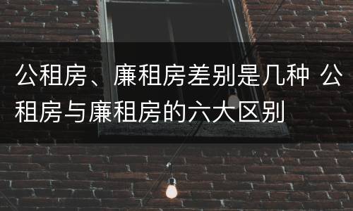 公租房、廉租房差别是几种 公租房与廉租房的六大区别