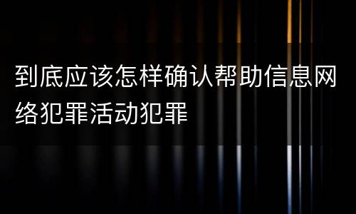 到底应该怎样确认帮助信息网络犯罪活动犯罪