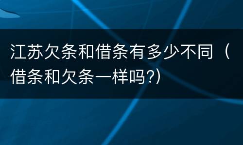 江苏欠条和借条有多少不同（借条和欠条一样吗?）