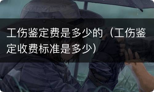工伤鉴定费是多少的（工伤鉴定收费标准是多少）