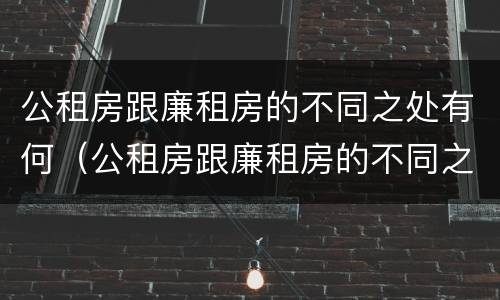 公租房跟廉租房的不同之处有何（公租房跟廉租房的不同之处有何不同）