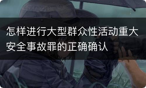 怎样进行大型群众性活动重大安全事故罪的正确确认