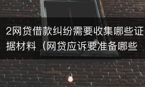 2网贷借款纠纷需要收集哪些证据材料（网贷应诉要准备哪些资料）
