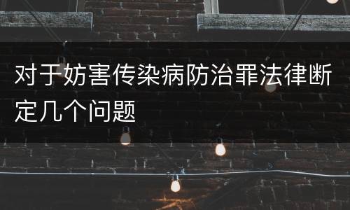 对于妨害传染病防治罪法律断定几个问题