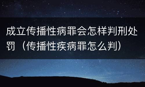 成立传播性病罪会怎样判刑处罚（传播性疾病罪怎么判）