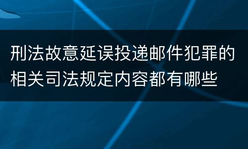 刑法故意延误投递邮件犯罪的相关司法规定内容都有哪些