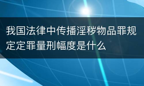 我国法律中传播淫秽物品罪规定定罪量刑幅度是什么