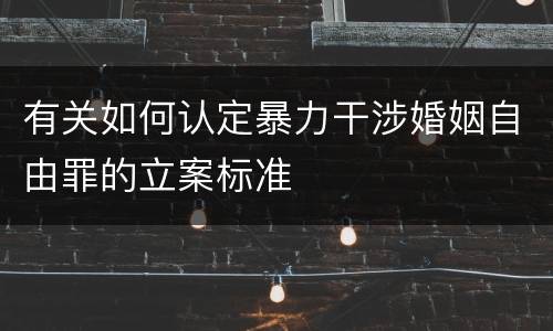 有关如何认定暴力干涉婚姻自由罪的立案标准