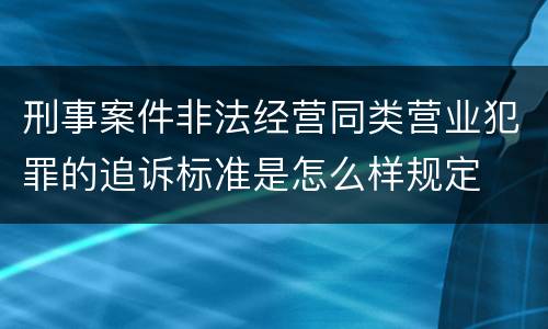 刑事案件非法经营同类营业犯罪的追诉标准是怎么样规定
